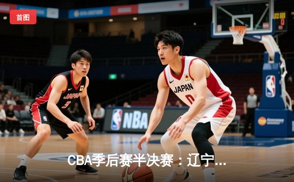 CBA季后赛半决赛：辽宁本钢加时苦战逆转广东宏远 赵继伟砍下33分创生涯新高