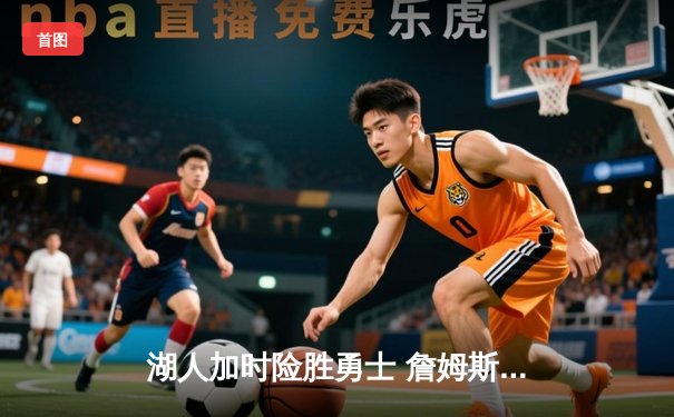 湖人加时险胜勇士 詹姆斯关键三分改写比赛走向