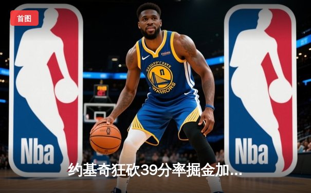 约基奇狂砍39分率掘金加时逆转勇士，库里空砍35分难救主