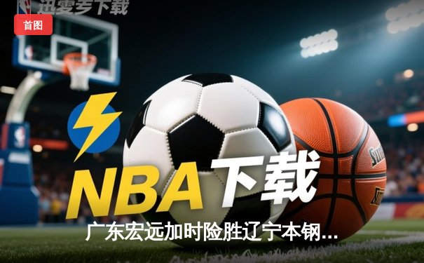 广东宏远加时险胜辽宁本钢 CBA半决赛上演史诗级对决
