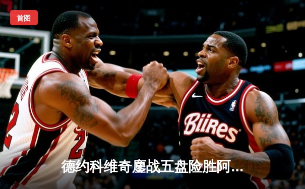 德约科维奇鏖战五盘险胜阿尔卡拉斯 第24座大满贯近在咫尺