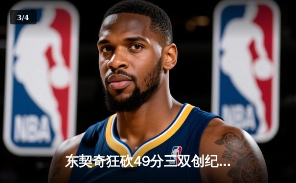 东契奇狂砍49分三双创纪录，独行侠加时险胜篮网终结连败 - 3