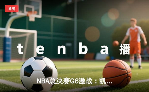 NBA总决赛G6激战：凯尔特人险胜勇士，塔图姆独砍34分率队扳平总比分