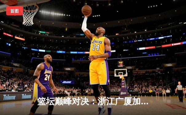 篮坛巅峰对决：浙江广厦加时险胜广东宏远，孙铭徽39分创赛季新高
