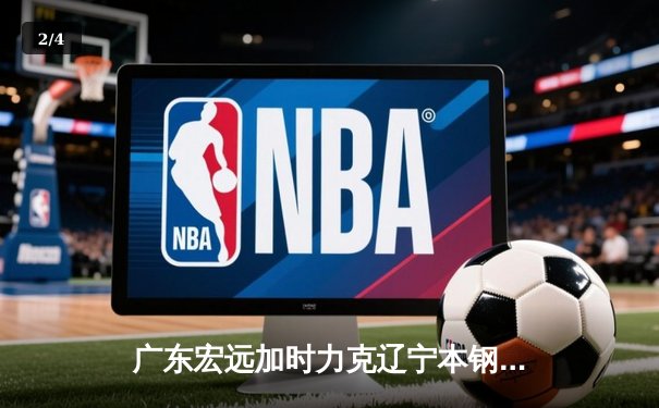 广东宏远加时力克辽宁本钢，CBA总决赛上演史诗级对决 - 2