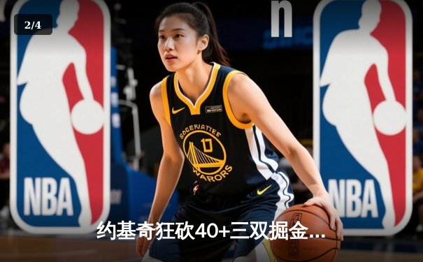 约基奇狂砍40+三双掘金加时险胜勇士，库里空砍35分难阻四连胜终结 - 2