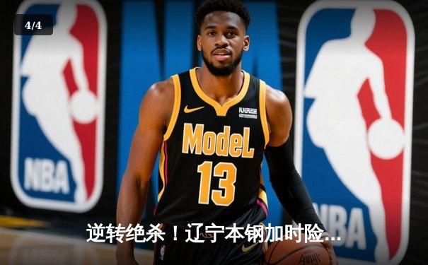 逆转绝杀！辽宁本钢加时险胜广东宏远，赵继伟33分导演惊天翻盘 - 4