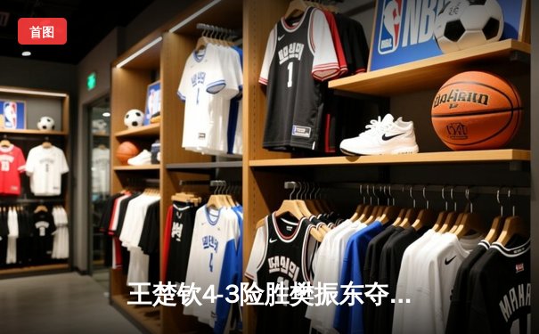 王楚钦4-3险胜樊振东夺WTT冠军赛男单桂冠，决胜局激战至18-16