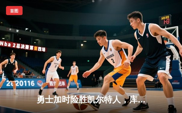 勇士加时险胜凯尔特人，库里狂砍43分刷新总决赛三分纪录